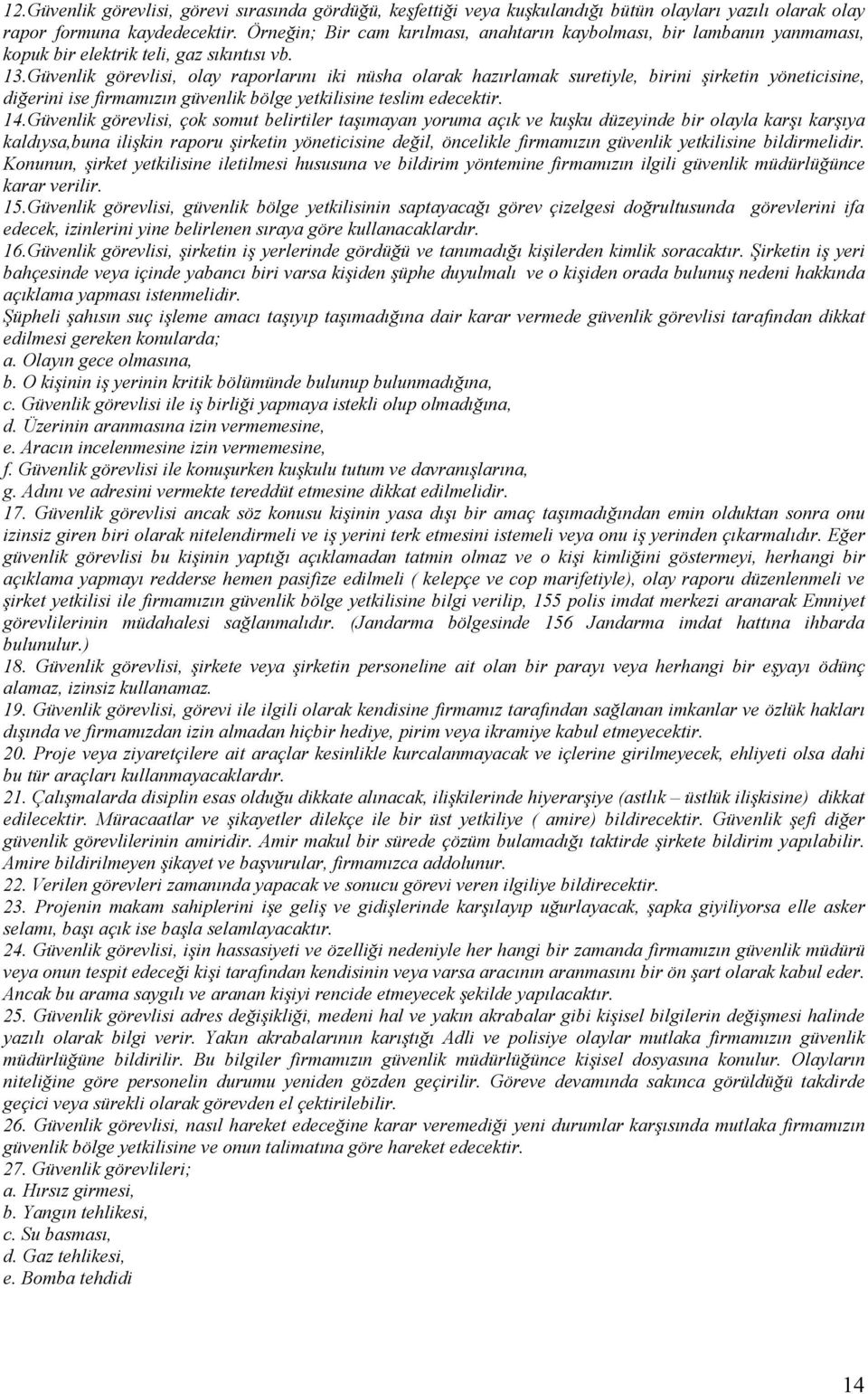 Güvenlik görevlisi, olay raporlarını iki nüsha olarak hazırlamak suretiyle, birini şirketin yöneticisine, diğerini ise firmamızın güvenlik bölge yetkilisine teslim edecektir. 14.