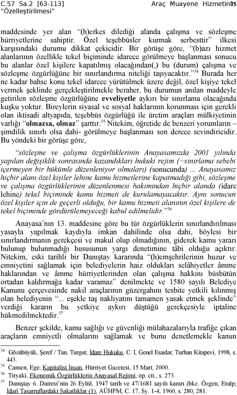 Bir görüşe göre, (b)azı hizmet alanlarının özellikle tekel biçiminde idarece görülmeye başlanması sonucu bu alanlar özel kişilere kapatılmış olacağından(,) bu (durum) çalışma ve sözleşme özgürlüğüne