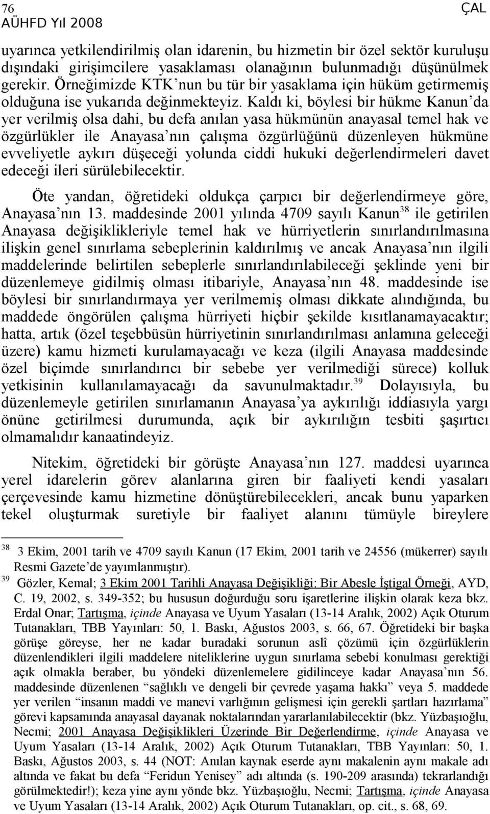 Kaldı ki, böylesi bir hükme Kanun da yer verilmiş olsa dahi, bu defa anılan yasa hükmünün anayasal temel hak ve özgürlükler ile Anayasa nın çalışma özgürlüğünü düzenleyen hükmüne evveliyetle aykırı