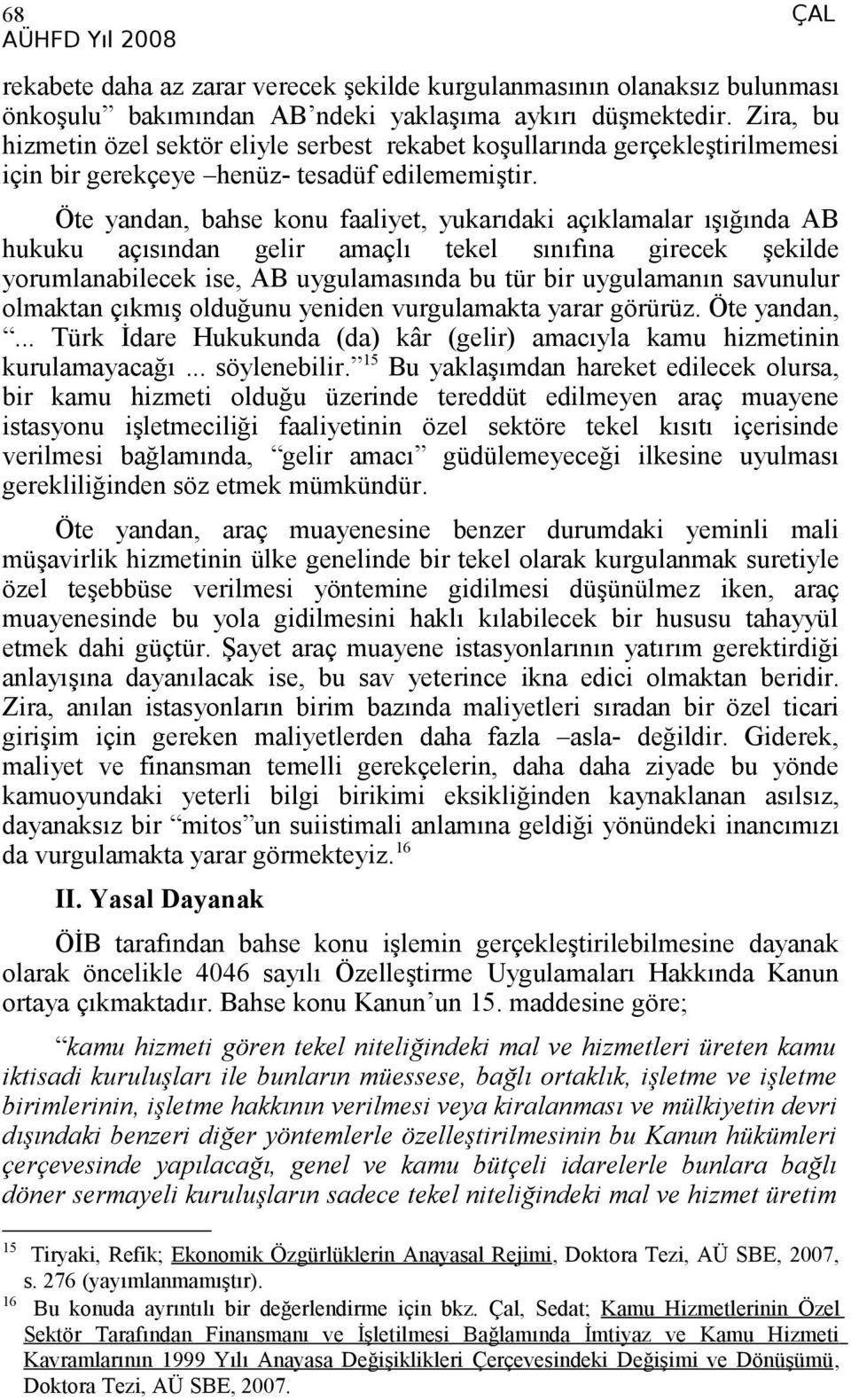 Öte yandan, bahse konu faaliyet, yukarıdaki açıklamalar ışığında AB hukuku açısından gelir amaçlı tekel sınıfına girecek şekilde yorumlanabilecek ise, AB uygulamasında bu tür bir uygulamanın