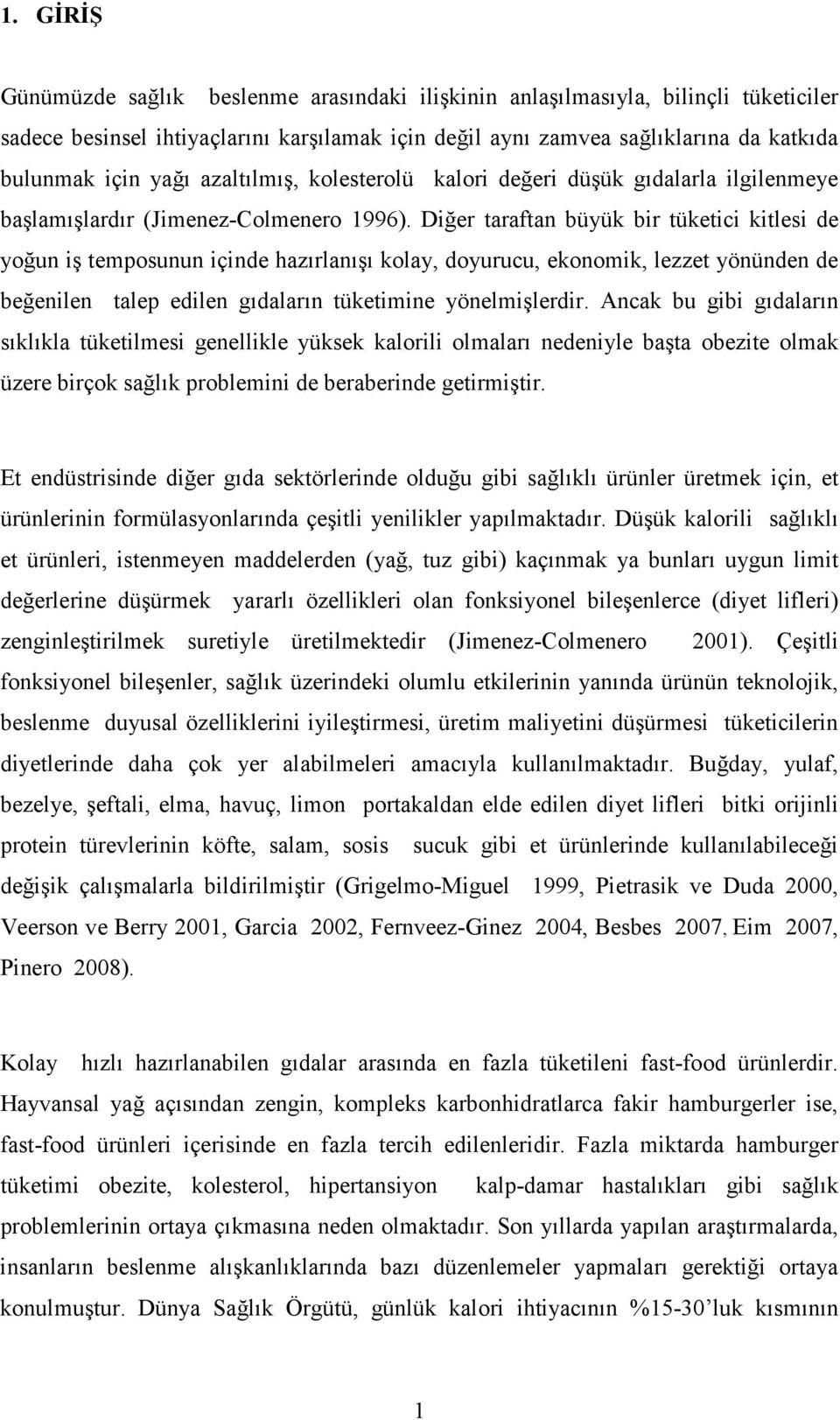 Diğer taraftan büyük bir tüketici kitlesi de yoğun iş temposunun içinde hazırlanışı kolay, doyurucu, ekonomik, lezzet yönünden de beğenilen talep edilen gıdaların tüketimine yönelmişlerdir.