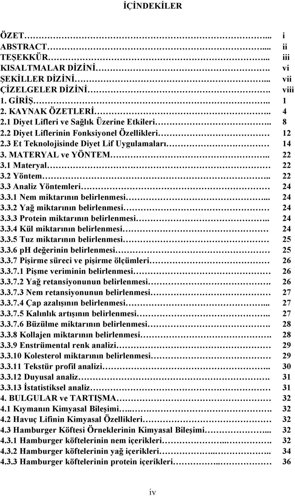 . 22 3.3 Analiz Yöntemleri 24 3.3.1 Nem miktarının belirlenmesi... 24 3.3.2 Yağ miktarının belirlenmesi 24 3.3.3 Protein miktarının belirlenmesi.. 24 3.3.4 Kül miktarının belirlenmesi 24 3.3.5 Tuz miktarının belirlenmesi 25 3.