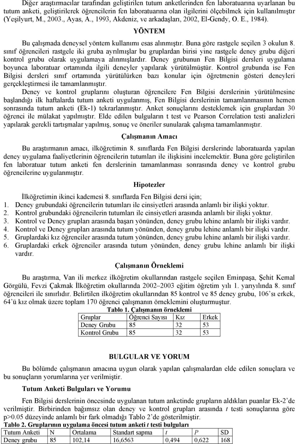 Buna göre rastgele seçilen 3 okulun 8. sınıf öğrencileri rastgele iki gruba ayrılmışlar bu gruplardan birisi yine rastgele deney grubu diğeri kontrol grubu olarak uygulamaya alınmışlardır.