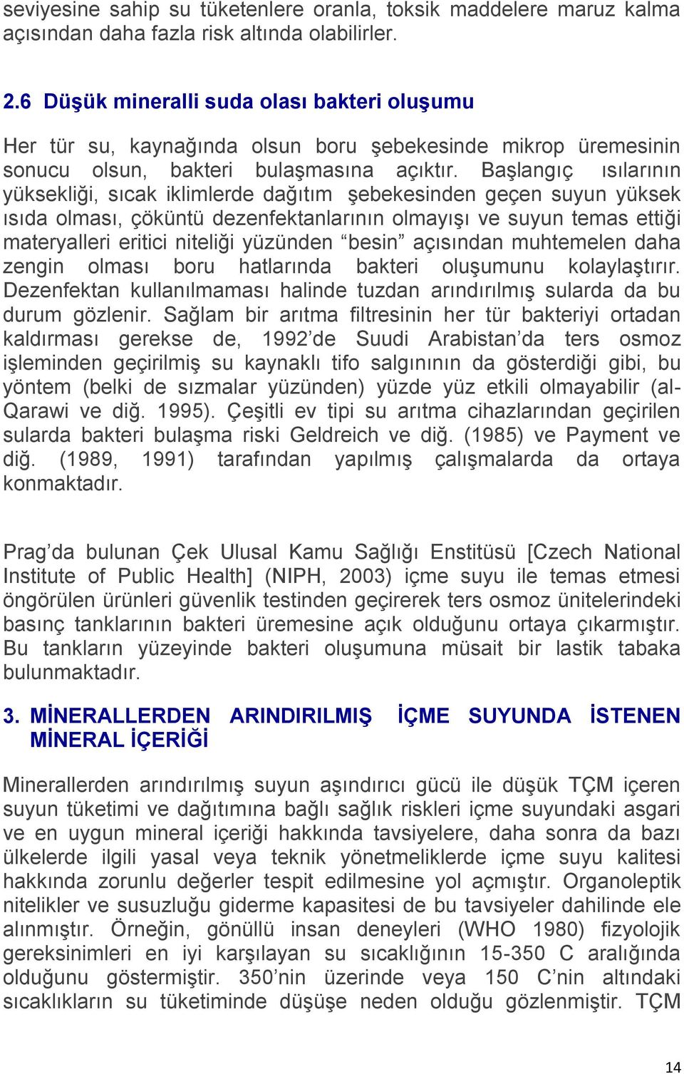 Başlangıç ısılarının yüksekliği, sıcak iklimlerde dağıtım şebekesinden geçen suyun yüksek ısıda olması, çöküntü dezenfektanlarının olmayışı ve suyun temas ettiği materyalleri eritici niteliği