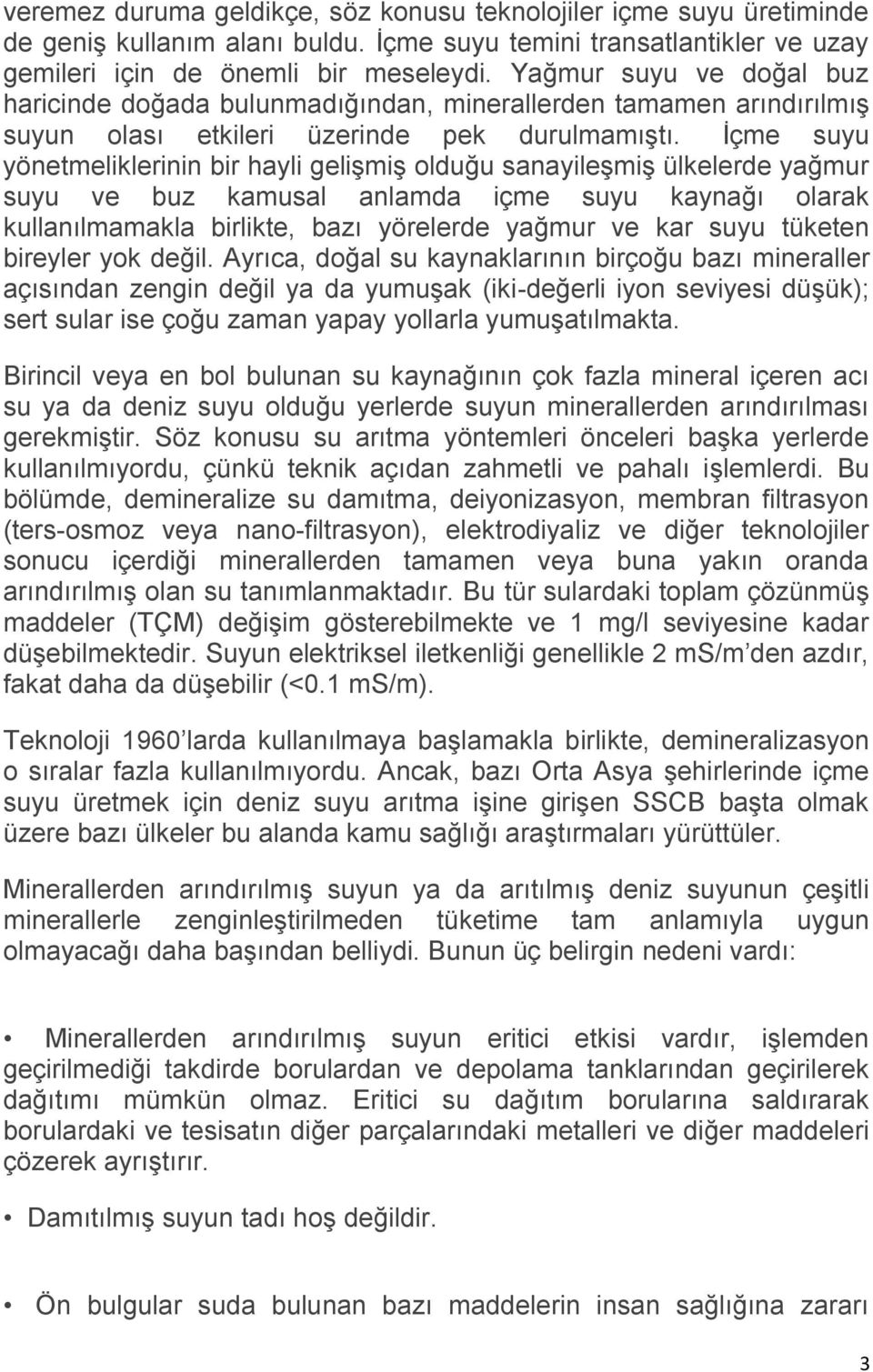 İçme suyu yönetmeliklerinin bir hayli gelişmiş olduğu sanayileşmiş ülkelerde yağmur suyu ve buz kamusal anlamda içme suyu kaynağı olarak kullanılmamakla birlikte, bazı yörelerde yağmur ve kar suyu