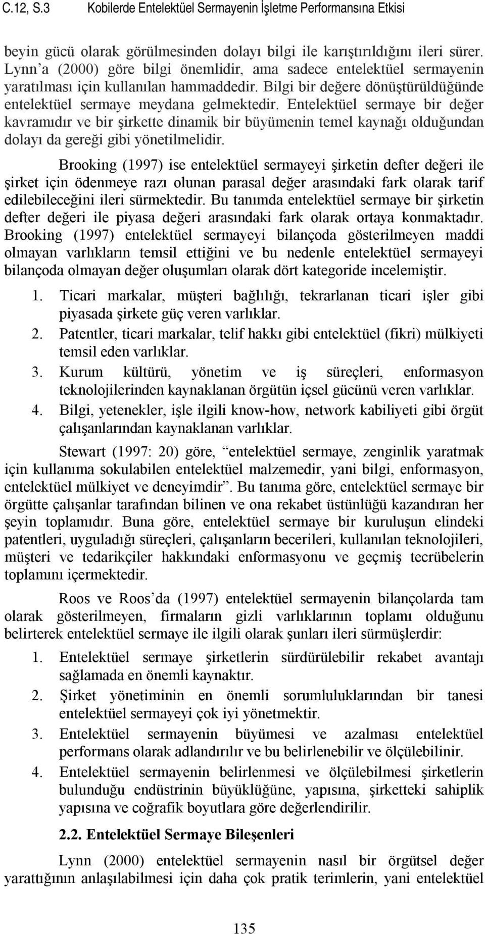 Entelektüel sermaye bir değer kavramıdır ve bir şirkette dinamik bir büyümenin temel kaynağı olduğundan dolayı da gereği gibi yönetilmelidir.