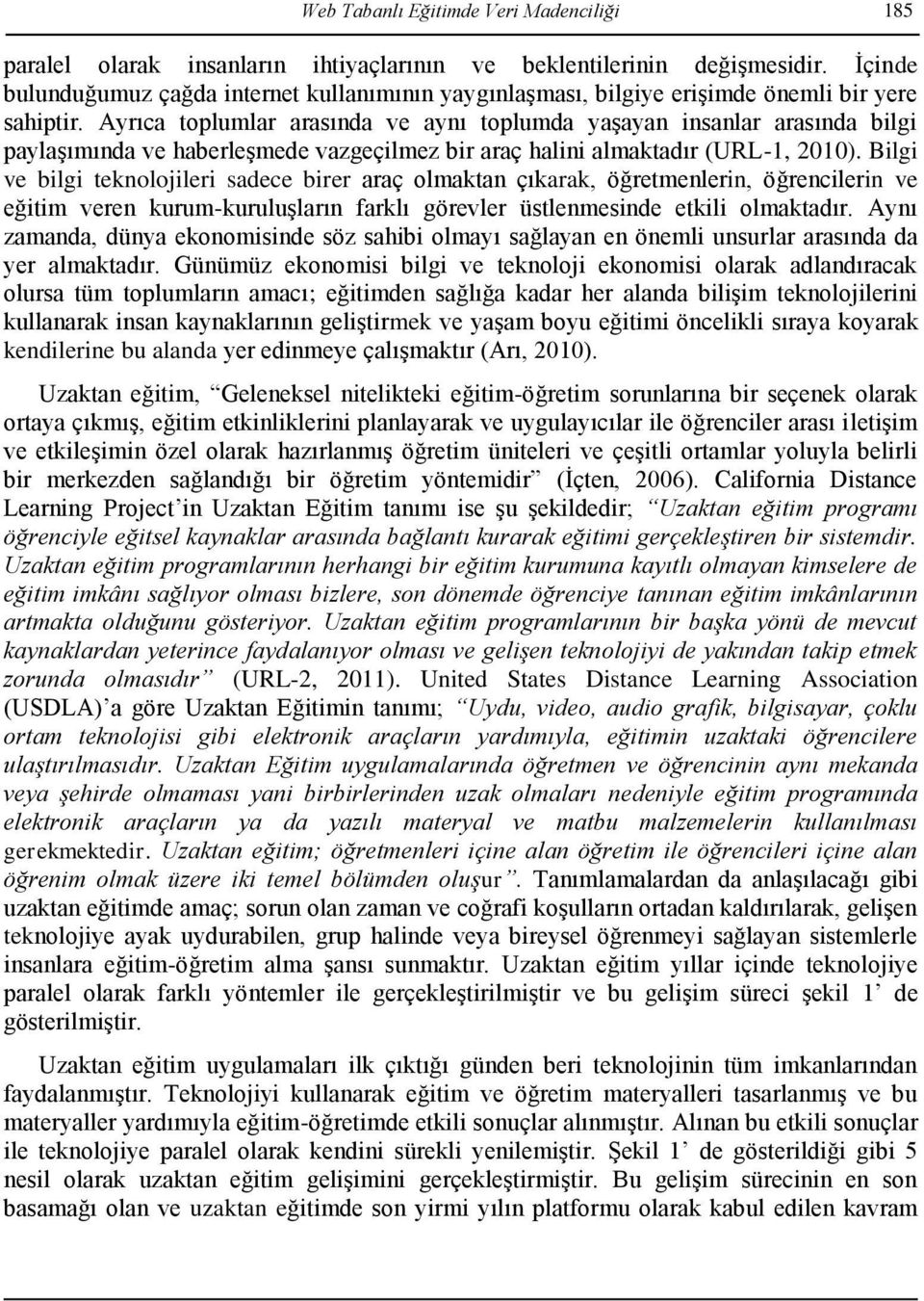 Ayrıca toplumlar arasında ve aynı toplumda yaşayan insanlar arasında bilgi paylaşımında ve haberleşmede vazgeçilmez bir araç halini almaktadır (URL-1, 2010).