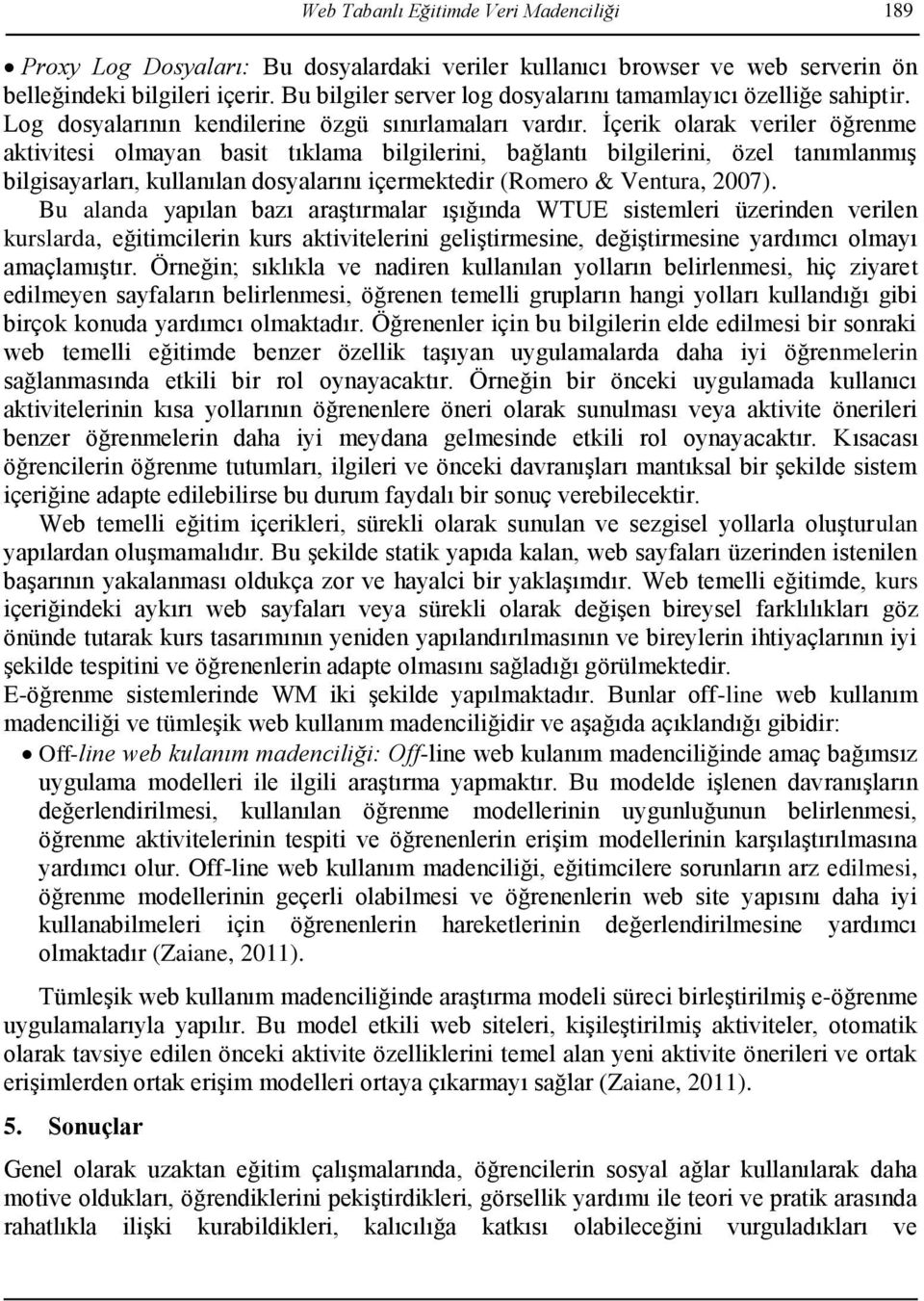 İçerik olarak veriler öğrenme aktivitesi olmayan basit tıklama bilgilerini, bağlantı bilgilerini, özel tanımlanmış bilgisayarları, kullanılan dosyalarını içermektedir (Romero & Ventura, 2007).