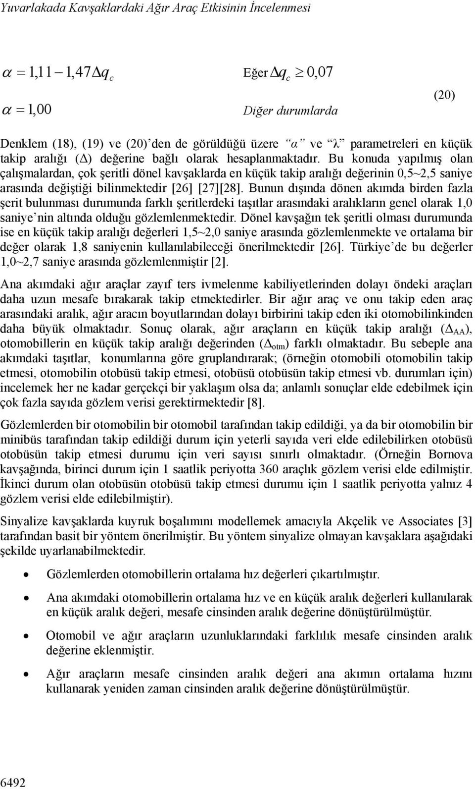 Bu konuda yapılmış olan çalışmalardan, çok şeritli dönel kavşaklarda en küçük takip aralığı değerinin 0,5~2,5 saniye arasında değiştiği bilinmektedir [26] [27][28].