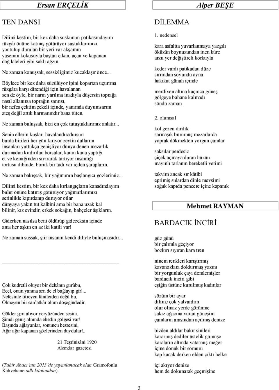 .. Böylece bir kez daha süzülüyor ipini kopartan uçurtma rüzgâra karģı direndiği için havalanan sen de öyle, bir narın yarılma inadıyla düģersin toprağa nasıl allanırsa toprağın sanrısı, bir nefes