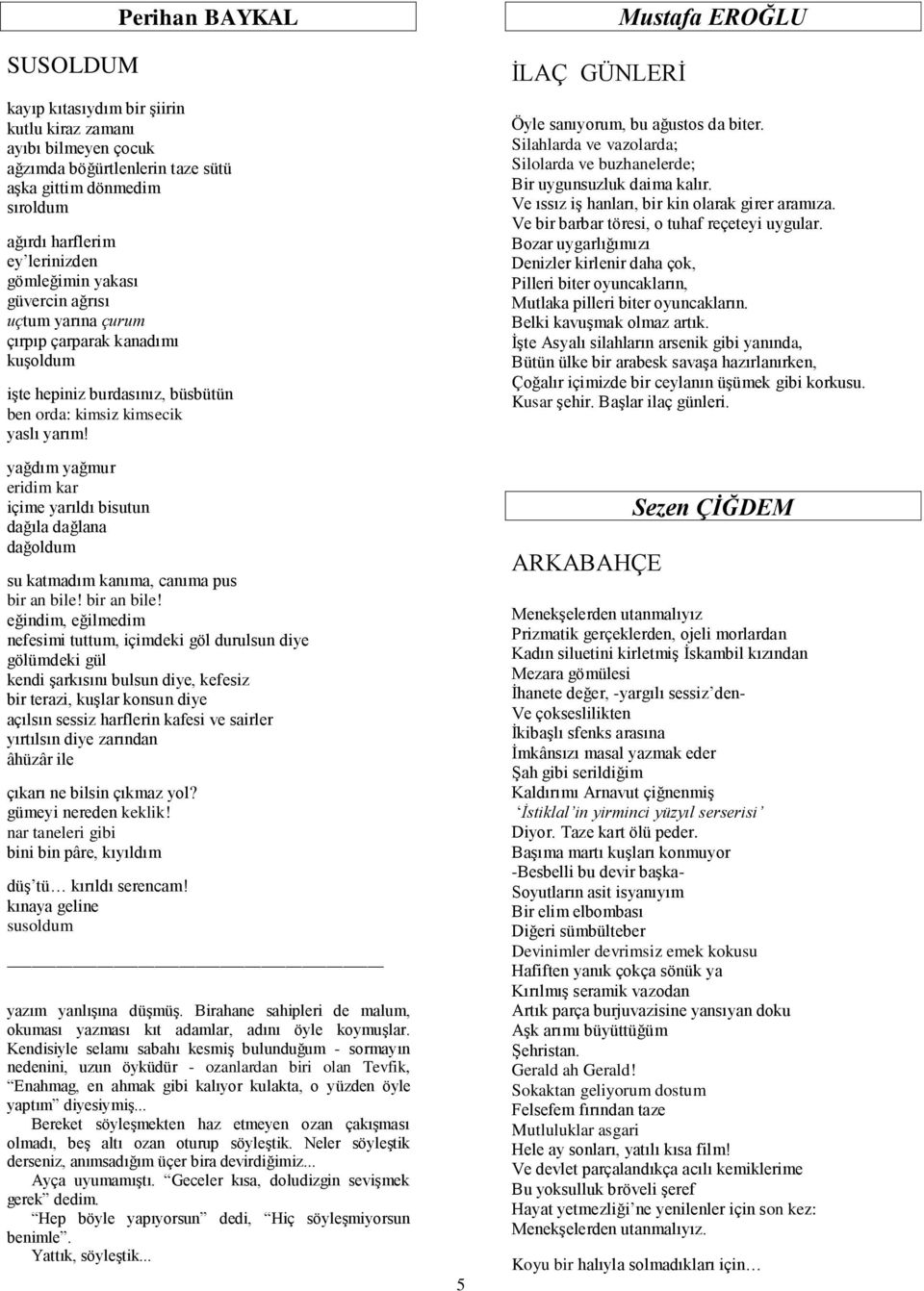 yağdım yağmur eridim kar içime yarıldı bisutun dağıla dağlana dağoldum su katmadım kanıma, canıma pus bir an bile!