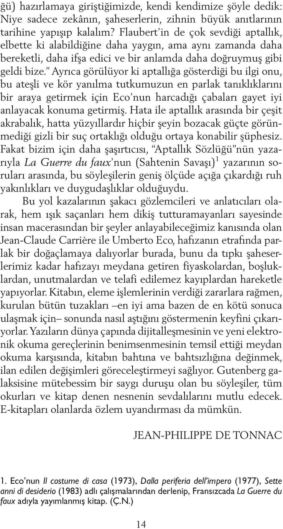 Ayrıca görülüyor ki aptallığa gösterdiği bu ilgi onu, bu ateşli ve kör yanılma tutkumuzun en parlak tanıklıklarını bir araya getirmek için Eco nun harcadığı çabaları gayet iyi anlayacak konuma