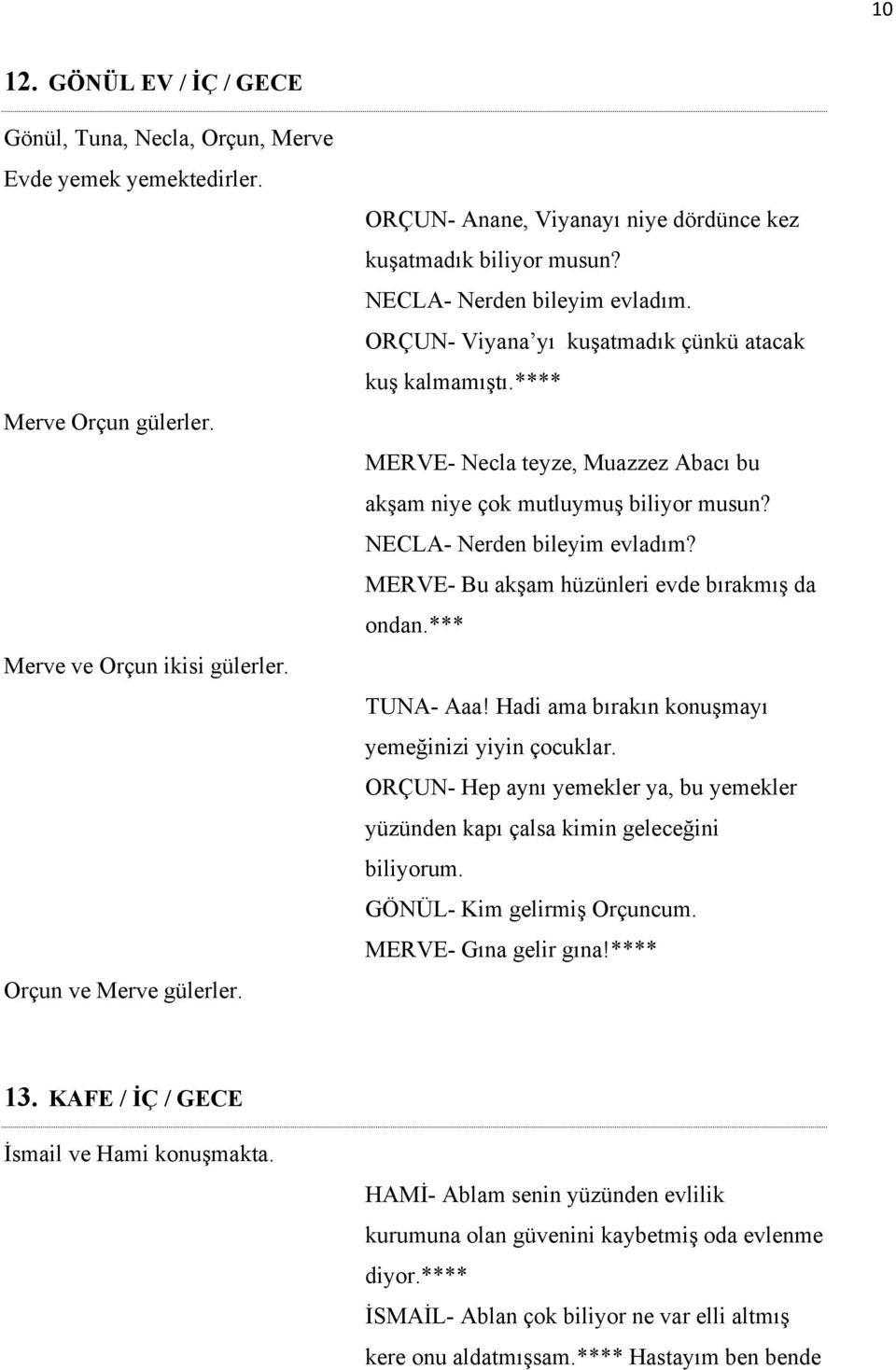 **** MERVE- Necla teyze, Muazzez Abacı bu akşam niye çok mutluymuş biliyor musun? NECLA- Nerden bileyim evladım? MERVE- Bu akşam hüzünleri evde bırakmış da ondan.*** TUNA- Aaa!