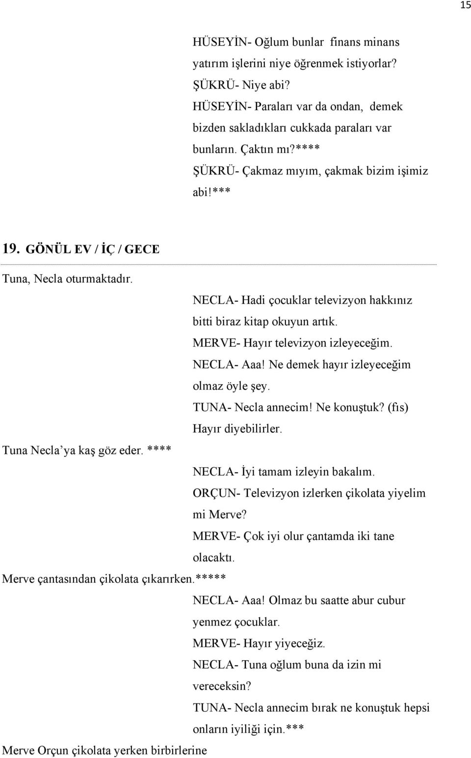 MERVE- Hayır televizyon izleyeceğim. NECLA- Aaa! Ne demek hayır izleyeceğim olmaz öyle şey. TUNA- Necla annecim! Ne konuştuk? (fıs) Hayır diyebilirler. Tuna Necla ya kaş göz eder.