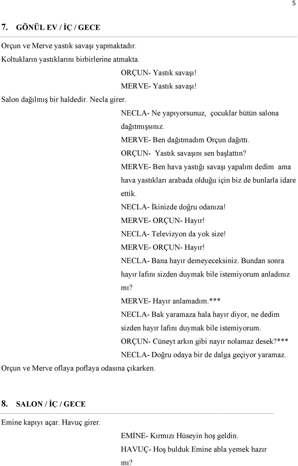 MERVE- Ben hava yastığı savaşı yapalım dedim ama hava yastıkları arabada olduğu için biz de bunlarla idare ettik. NECLA- İkinizde doğru odanıza! MERVE- ORÇUN- Hayır! NECLA- Televizyon da yok size!