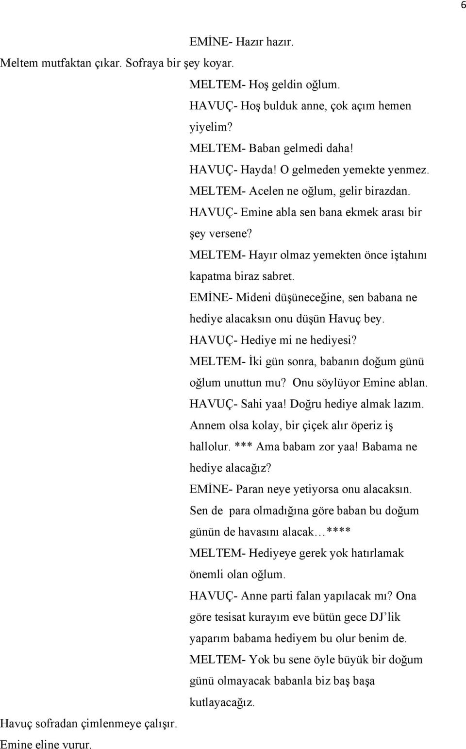 EMİNE- Mideni düşüneceğine, sen babana ne hediye alacaksın onu düşün Havuç bey. HAVUÇ- Hediye mi ne hediyesi? MELTEM- İki gün sonra, babanın doğum günü oğlum unuttun mu? Onu söylüyor Emine ablan.