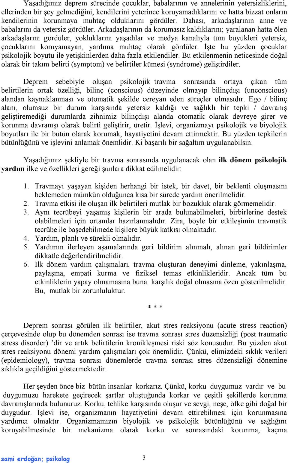 Arkadaşlarının da korumasız kaldıklarını; yaralanan hatta ölen arkadaşlarını gördüler, yokluklarını yaşadılar ve medya kanalıyla tüm büyükleri yetersiz, çocuklarını koruyamayan, yardıma muhtaç olarak