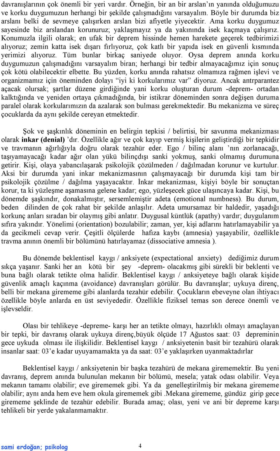 Konumuzla ilgili olarak; en ufak bir deprem hissinde hemen harekete geçerek tedbirimizi alıyoruz; zemin katta isek dışarı fırlıyoruz, çok katlı bir yapıda isek en güvenli kısmında yerimizi alıyoruz.