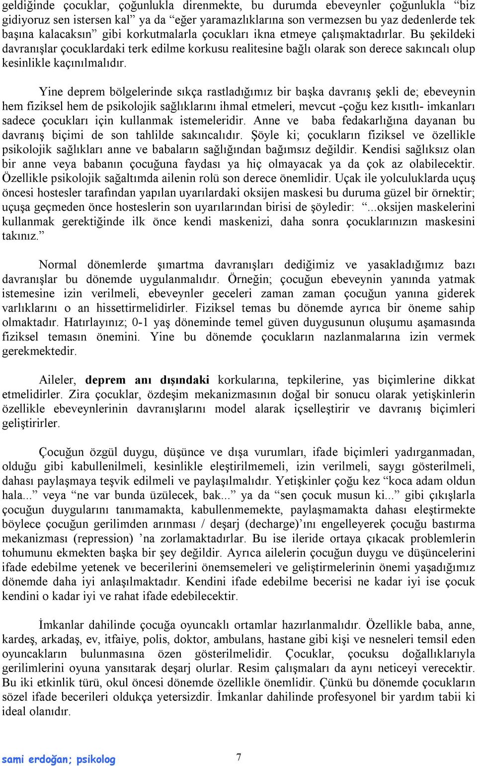 Yine deprem bölgelerinde sıkça rastladığımız bir başka davranış şekli de; ebeveynin hem fiziksel hem de psikolojik sağlıklarını ihmal etmeleri, mevcut -çoğu kez kısıtlı- imkanları sadece çocukları