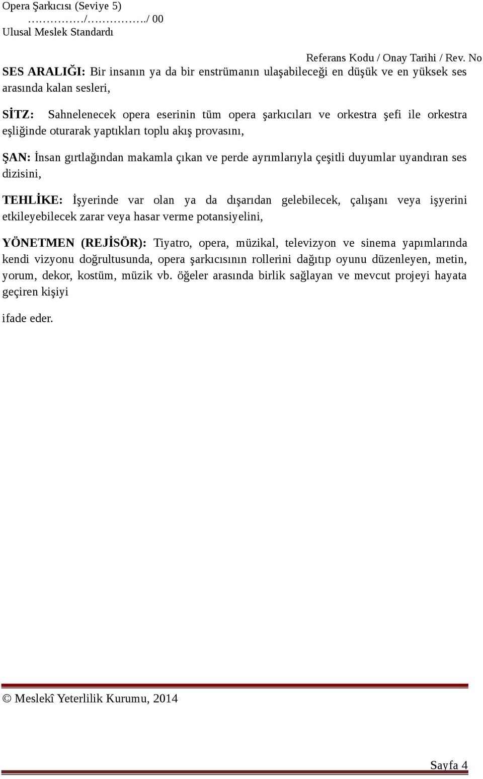 da dışarıdan gelebilecek, çalışanı veya işyerini etkileyebilecek zarar veya hasar verme potansiyelini, YÖNETMEN (REJİSÖR): Tiyatro, opera, müzikal, televizyon ve sinema yapımlarında kendi