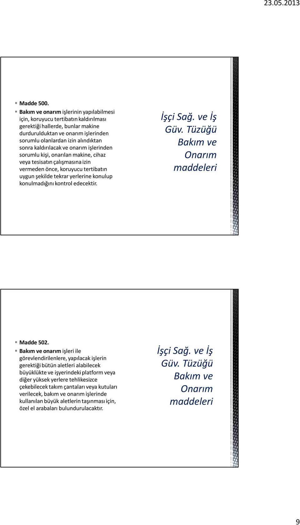 kaldırılacak ve onarım işlerinden sorumlu kişi, onarılan makine, cihaz veya tesisatın çalışmasına izin vermeden önce, koruyucu tertibatın uygun şekilde tekrar yerlerine konulup konulmadığını kontrol