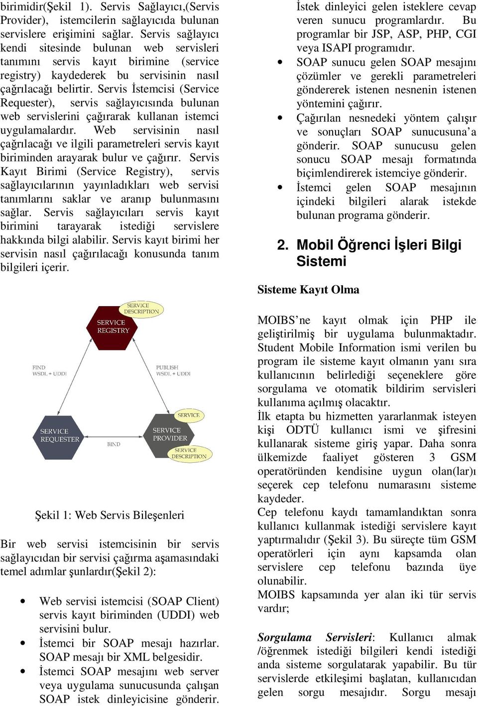 Servis stemcisi (Service Requester), servis salayıcısında bulunan web servislerini çaırarak kullanan istemci uygulamalardır.