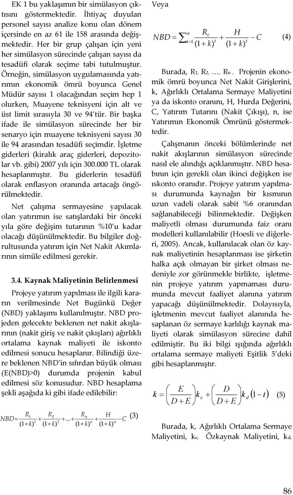 Örneğin, simülasyon uygulamasında yatırımın ekonomik ömrü boyunca Genel Müdür sayısı 1 olacağından seçim hep 1 olurken, Muayene teknisyeni için alt ve üst limit sırasıyla 30 ve 94 tür.