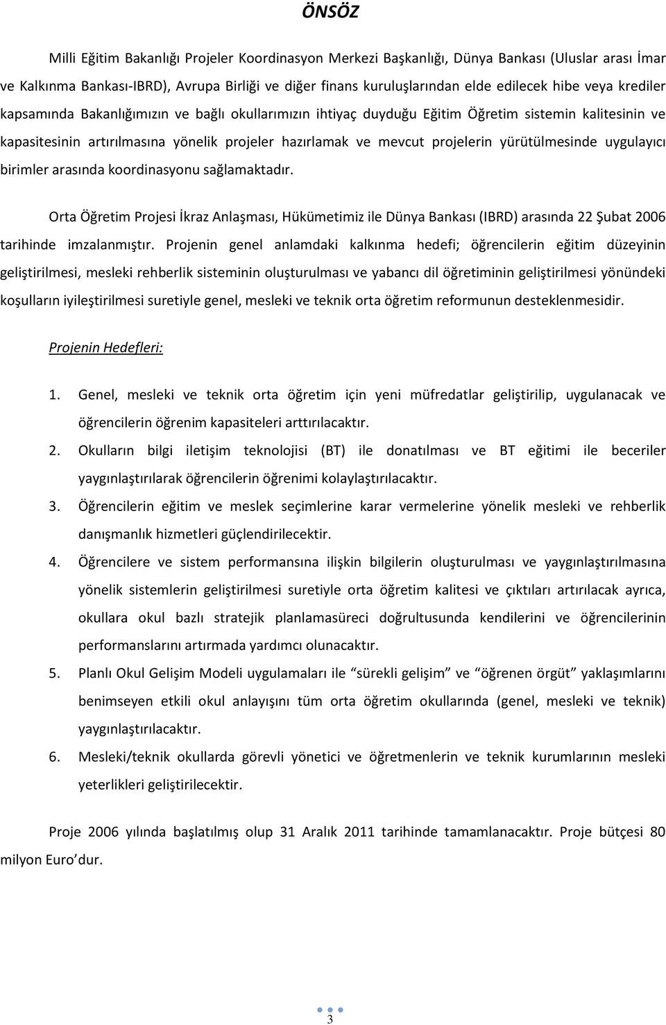 yürütülmesinde uygulayıcı birimler arasında koordinasyonu sağlamaktadır. Orta Öğretim Projesi İkraz Anlaşması, Hükümetimiz ile Dünya Bankası (IBRD) arasında 22 Şubat 2006 tarihinde imzalanmıştır.