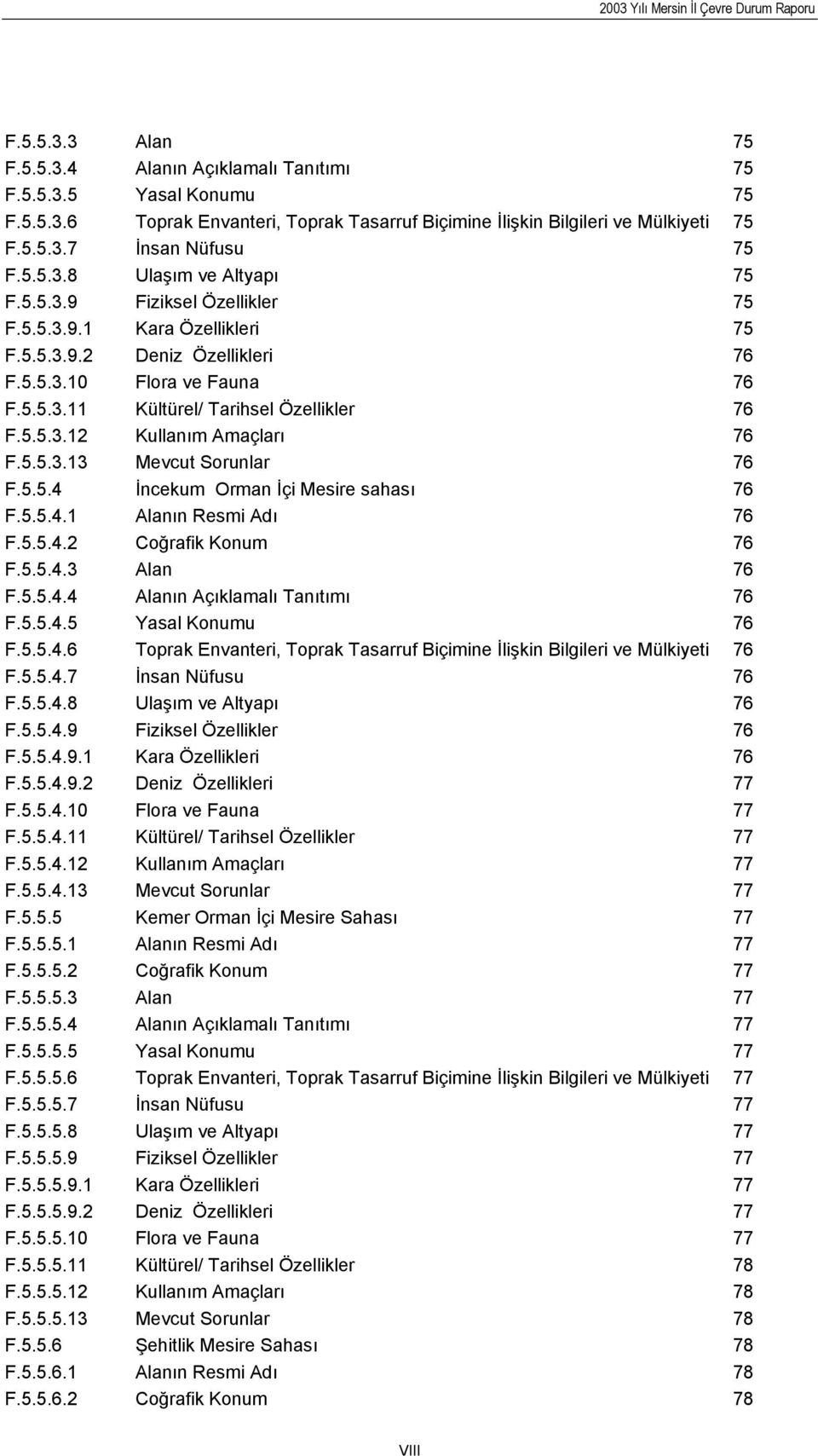 5.5.3.12 Kullanım Amaçları 76 F.5.5.3.13 Mevcut Sorunlar 76 F.5.5.4 İncekum Orman İçi Mesire sahası 76 F.5.5.4.1 Alanın Resmi Adı 76 F.5.5.4.2 Coğrafik Konum 76 F.5.5.4.3 Alan 76 F.5.5.4.4 Alanın Açıklamalı Tanıtımı 76 F.