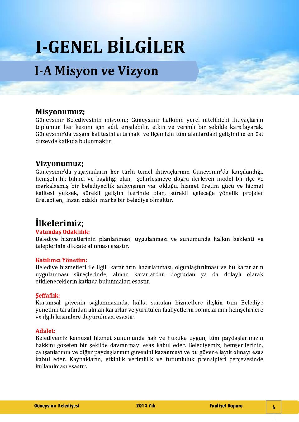 Vizyonumuz; Güneysınır da yaşayanların her türlü temel ihtiyaçlarının Güneysınır da karşılandığı, hemşehrilik bilinci ve bağlılığı olan, şehirleşmeye doğru ilerleyen model bir ilçe ve markalaşmış bir