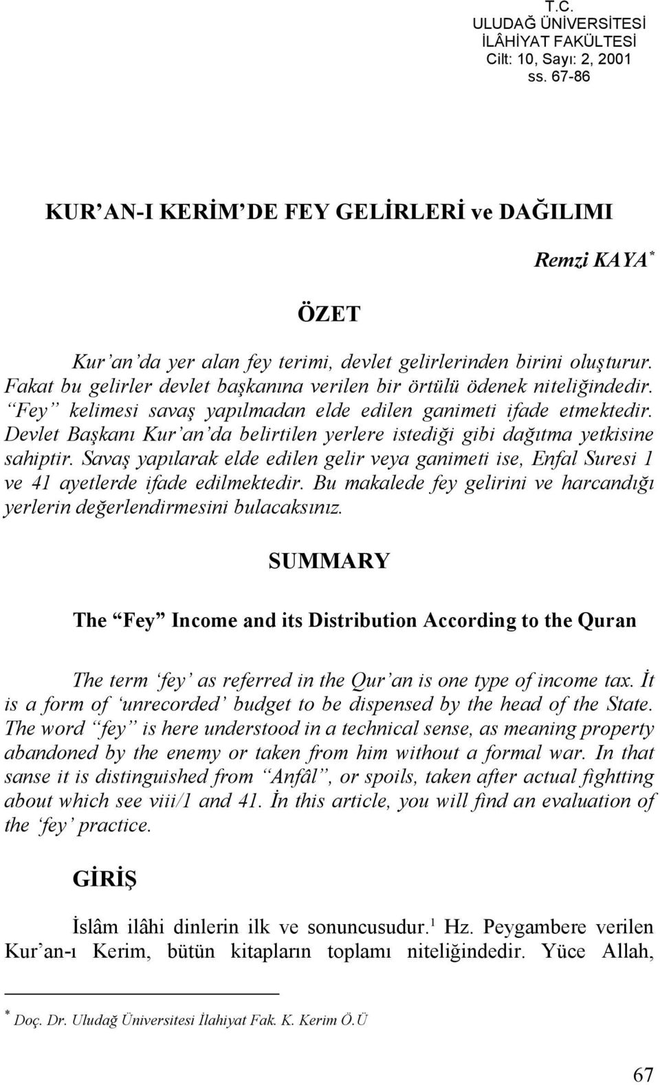 Fakat bu gelirler devlet başkanına verilen bir örtülü ödenek niteliğindedir. Fey kelimesi savaş yapılmadan elde edilen ganimeti ifade etmektedir.