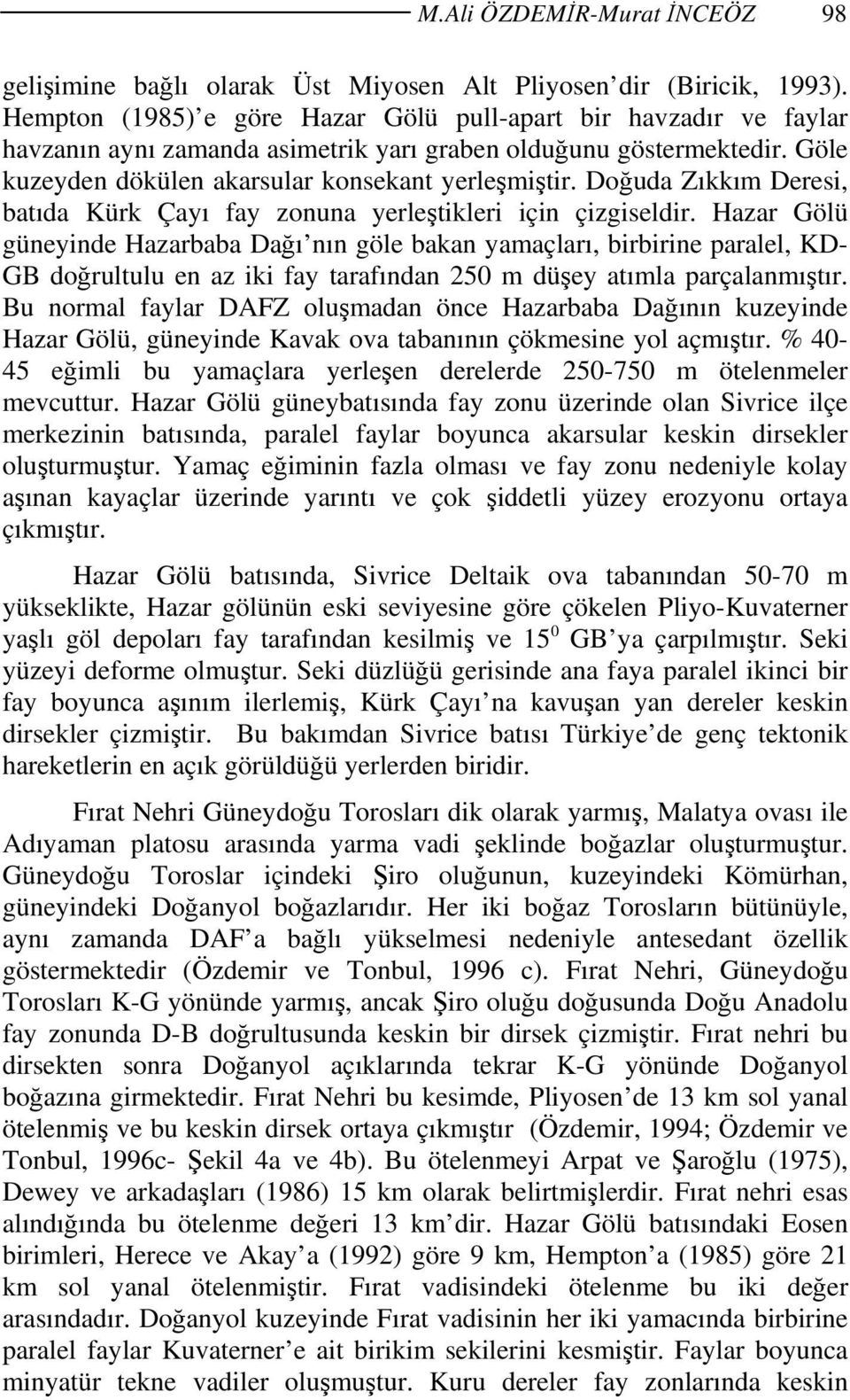 Doğuda Zıkkım Deresi, batıda Kürk Çayı fay zonuna yerleştikleri için çizgiseldir.