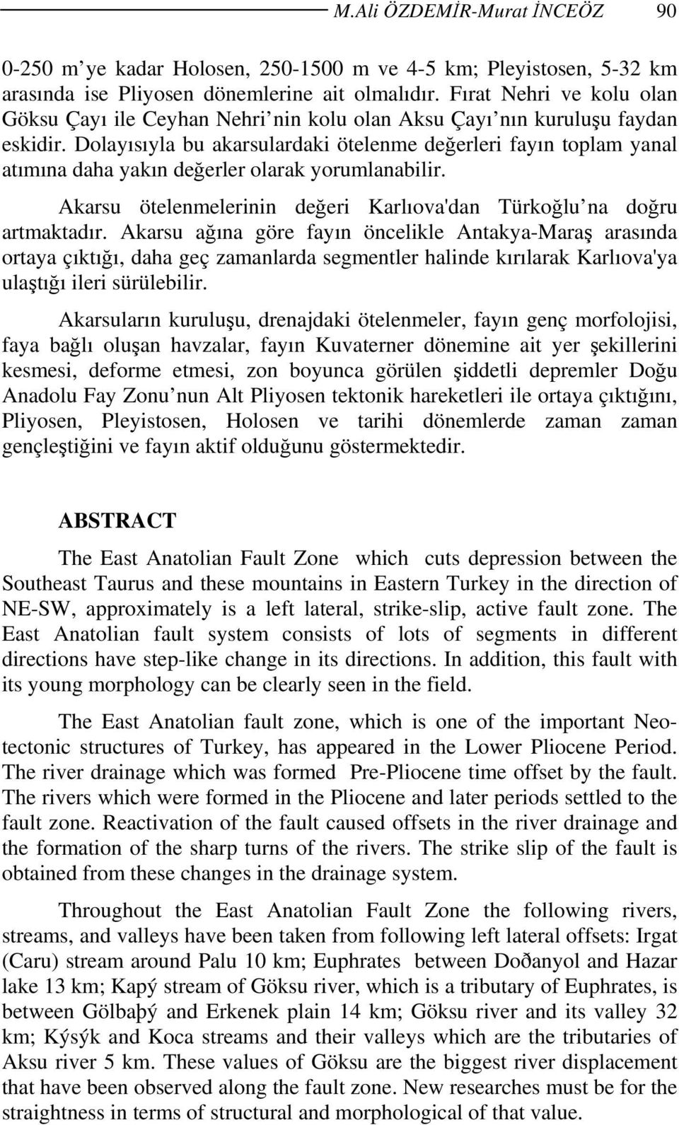 Dolayısıyla bu akarsulardaki ötelenme değerleri fayın toplam yanal atımına daha yakın değerler olarak yorumlanabilir. Akarsu ötelenmelerinin değeri Karlıova'dan Türkoğlu na doğru artmaktadır.