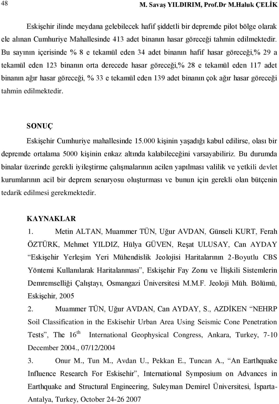 Bu sayının içerisinde % 8 e tekamül eden 34 adet binanın hafif hasar göreceği,% 29 a tekamül eden 123 binanın orta derecede hasar göreceği,% 28 e tekamül eden 117 adet binanın ağır hasar göreceği, %