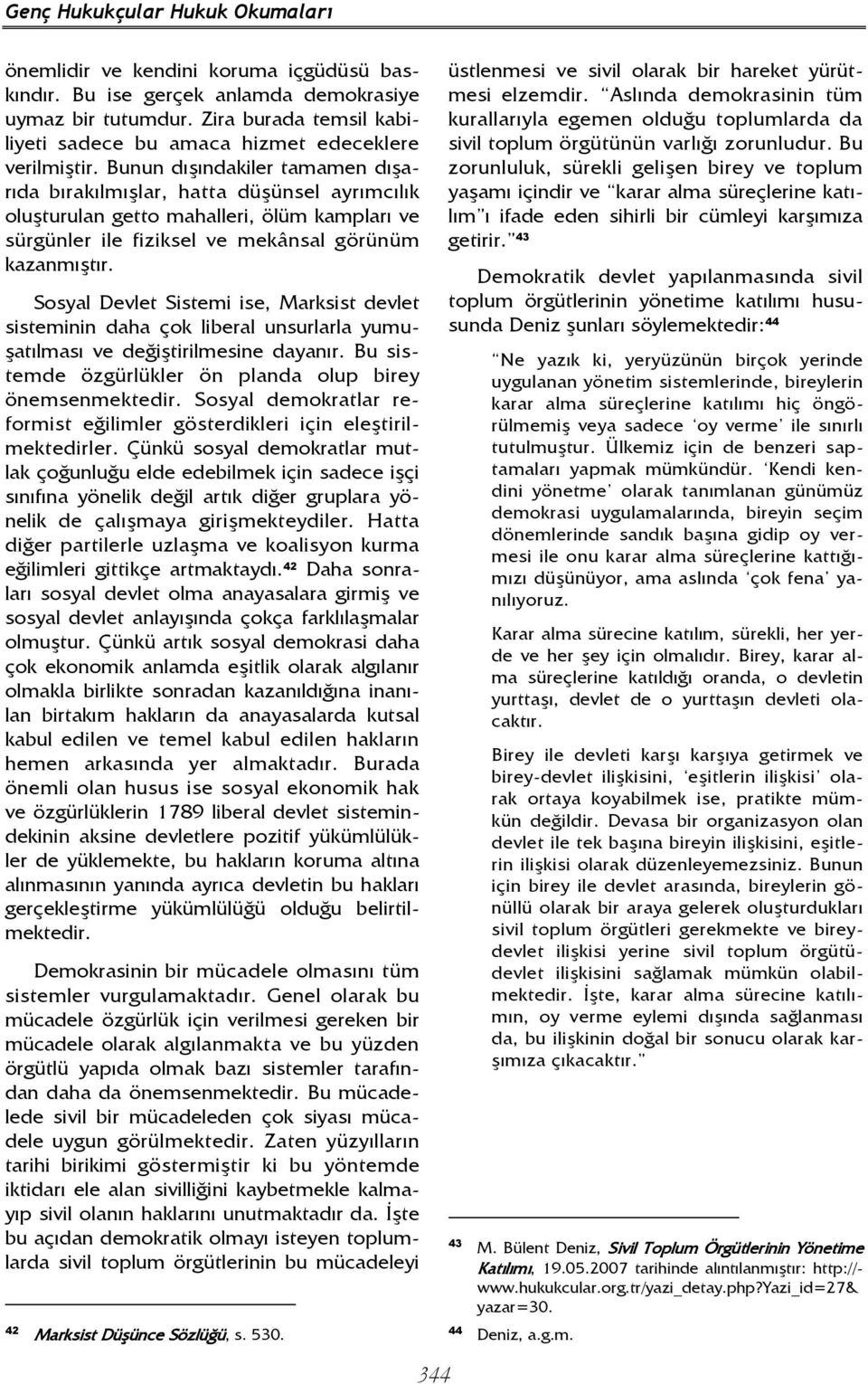 Bunun dışındakiler tamamen dışarıda bırakılmışlar, hatta düşünsel ayrımcılık oluşturulan getto mahalleri, ölüm kampları ve sürgünler ile fiziksel ve mekânsal görünüm kazanmıştır.