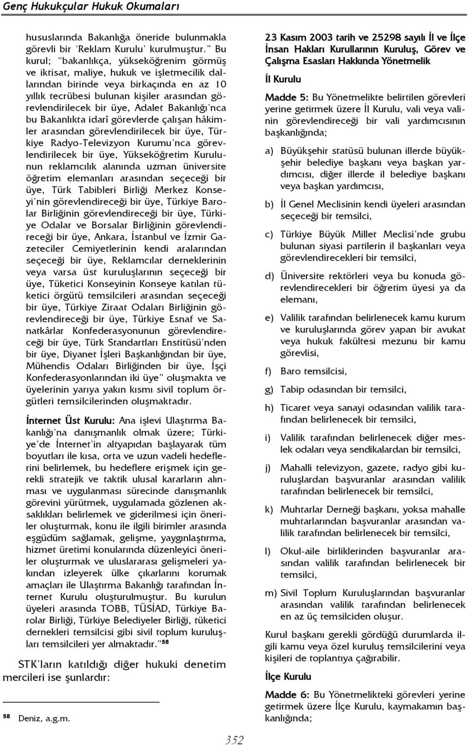 Adalet Bakanlığı nca bu Bakanlıkta idarî görevlerde çalışan hâkimler arasından görevlendirilecek bir üye, Türkiye Radyo-Televizyon Kurumu nca görevlendirilecek bir üye, Yükseköğretim Kurulunun