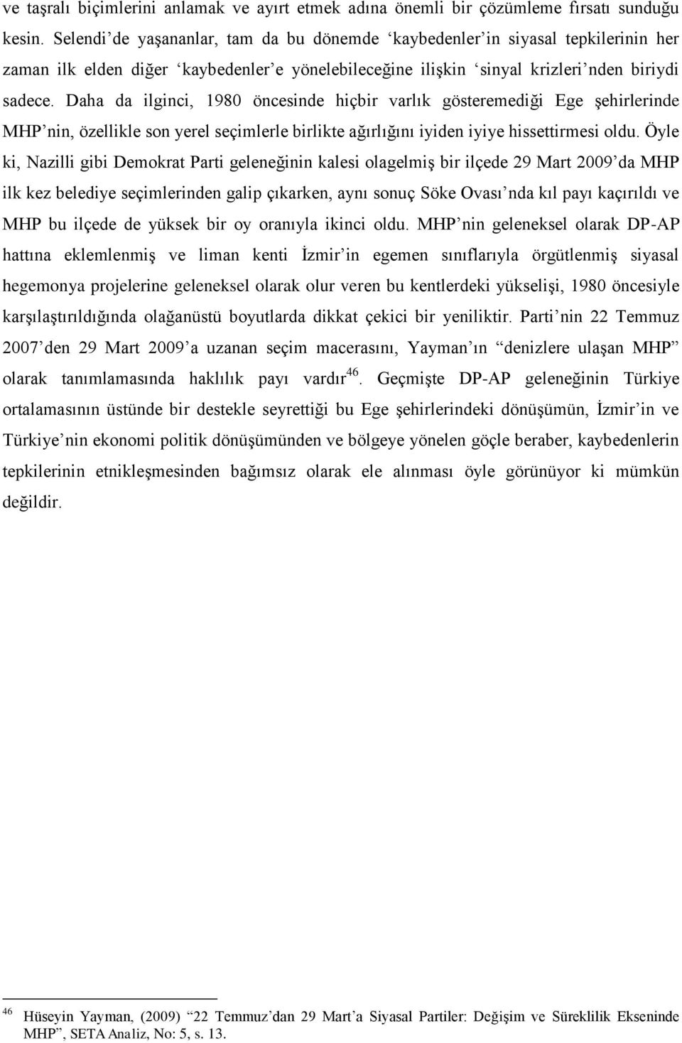 Daha da ilginci, 1980 öncesinde hiçbir varlık gösteremediği Ege şehirlerinde MHP nin, özellikle son yerel seçimlerle birlikte ağırlığını iyiden iyiye hissettirmesi oldu.