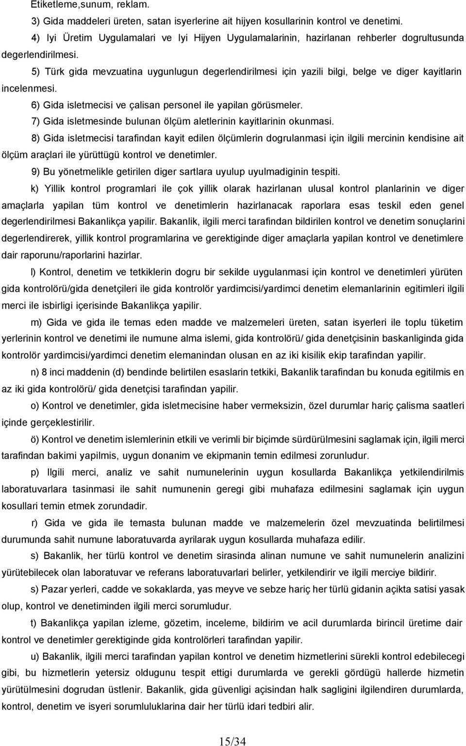 5) Türk gida mevzuatina uygunlugun degerlendirilmesi için yazili bilgi, belge ve diger kayitlarin incelenmesi. 6) Gida isletmecisi ve çalisan personel ile yapilan görüsmeler.