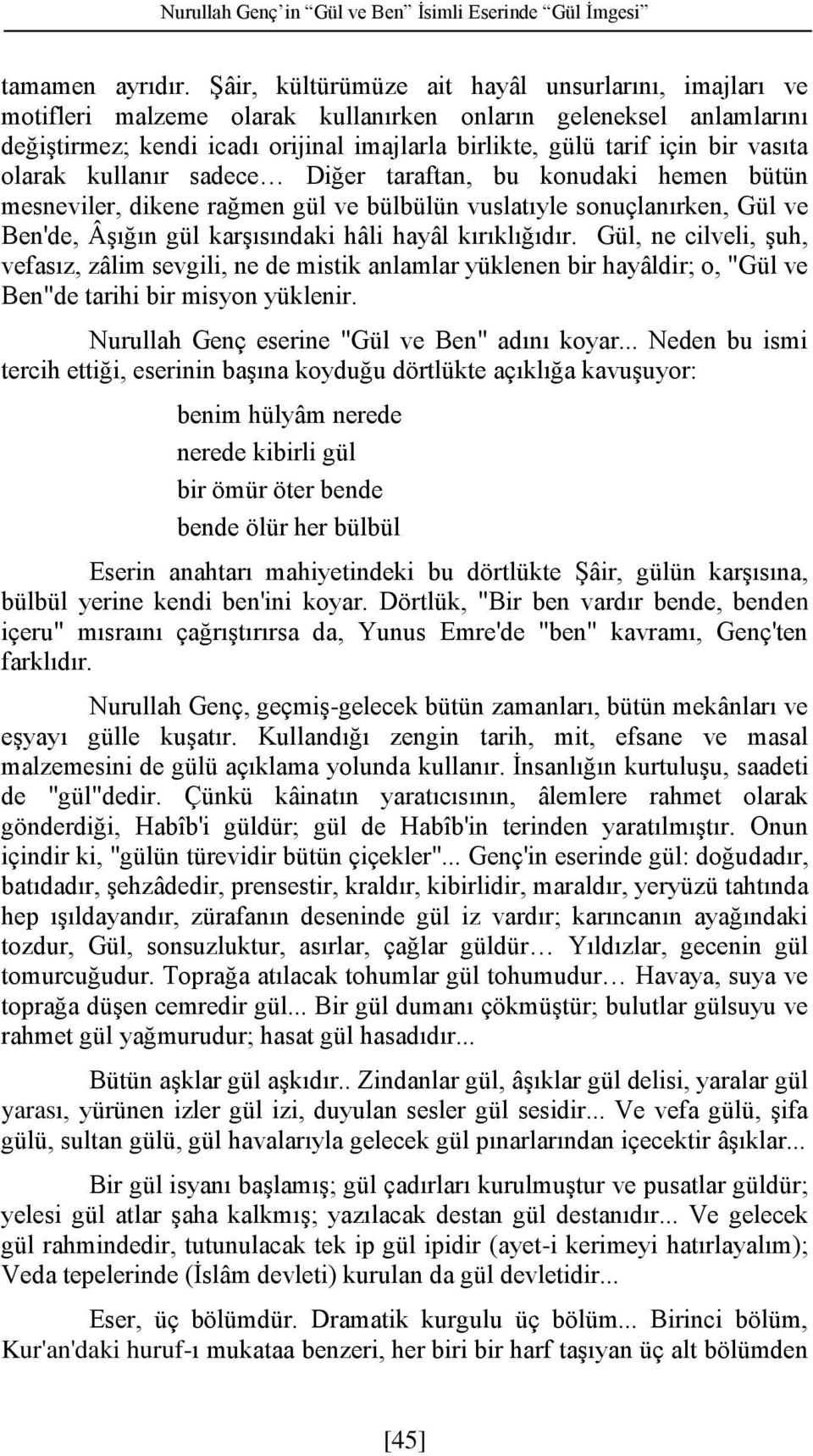 vasıta olarak kullanır sadece Diğer taraftan, bu konudaki hemen bütün mesneviler, dikene rağmen gül ve bülbülün vuslatıyle sonuçlanırken, Gül ve Ben'de, Âşığın gül karşısındaki hâli hayâl