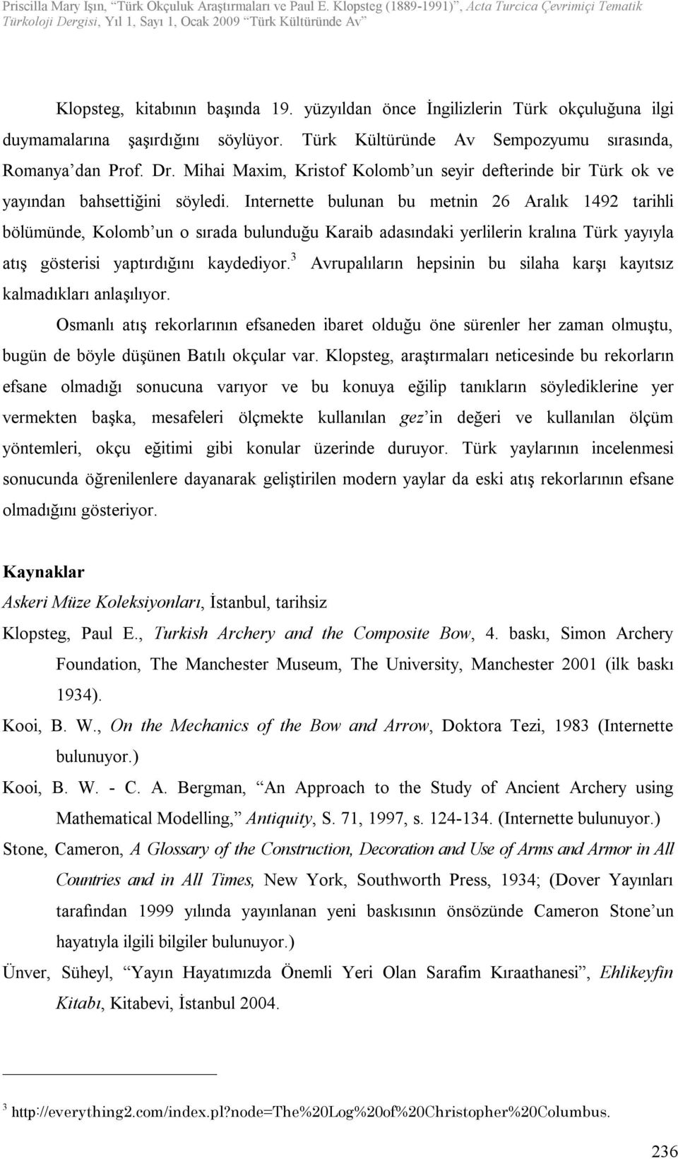 Internette bulunan bu metnin 26 Aralık 1492 tarihli bölümünde, Kolomb un o sırada bulunduğu Karaib adasındaki yerlilerin kralına Türk yayıyla atış gösterisi yaptırdığını kaydediyor.