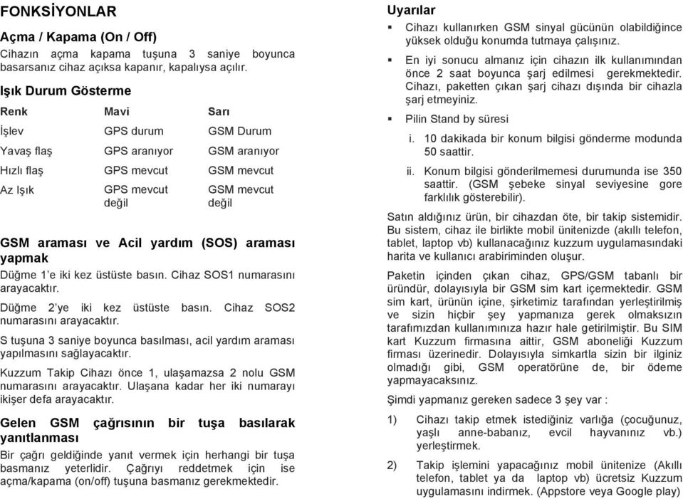 (SOS) araması yapmak Düğme 1 e iki kez üstüste basın. Cihaz SOS1 numarasını arayacaktır. Düğme 2 ye iki kez üstüste basın. Cihaz SOS2 numarasını arayacaktır.