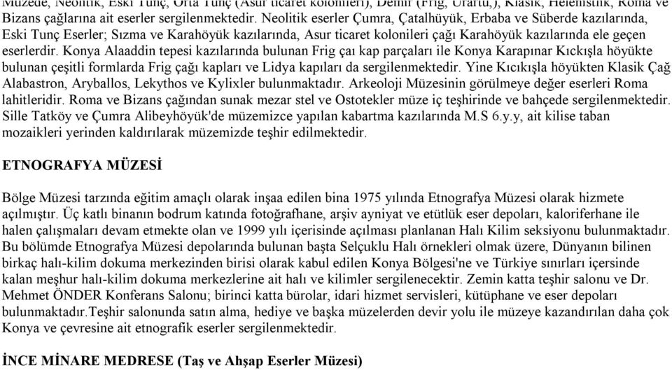 Konya Alaaddin tepesi kazılarında bulunan Frig çaı kap parçaları ile Konya Karapınar Kıckışla höyükte bulunan çeşitli formlarda Frig çağı kapları ve Lidya kapıları da sergilenmektedir.