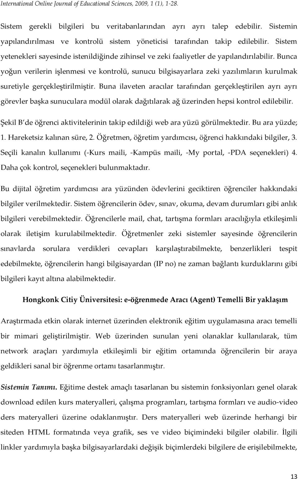 Bunca yoğun verilerin işlenmesi ve kontrolü, sunucu bilgisayarlara zeki yazılımların kurulmak suretiyle gerçekleştirilmiştir.