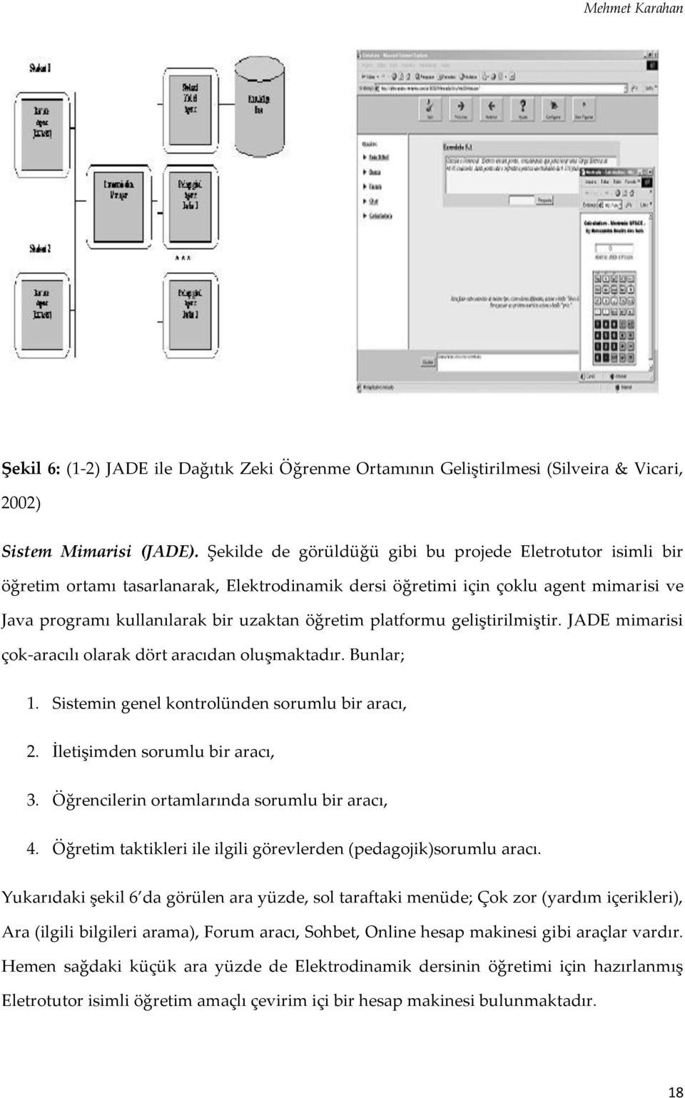 platformu geliştirilmiştir. JADE mimarisi çok-aracılı olarak dört aracıdan oluşmaktadır. Bunlar; 1. Sistemin genel kontrolünden sorumlu bir aracı, 2. İletişimden sorumlu bir aracı, 3.