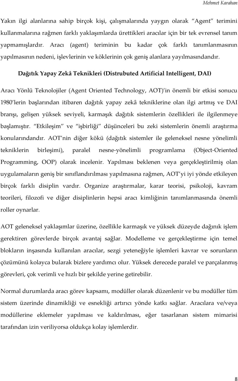 Dağıtık Yapay Zekâ Teknikleri (Distrubuted Artificial Intelligent, DAI) Aracı Yönlü Teknolojiler (Agent Oriented Technology, AOT) in önemli bir etkisi sonucu 1980 lerin başlarından itibaren dağıtık