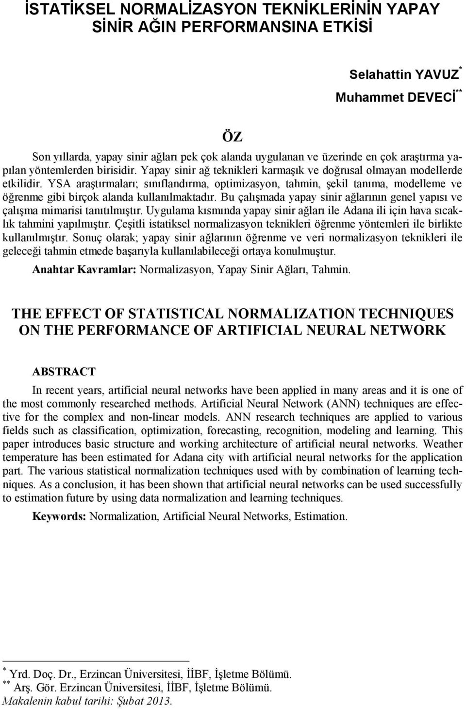 YSA araştırmaları; sınıflandırma, optimizasyon, tahmin, şekil tanıma, modelleme ve öğrenme gibi birçok alanda kullanılmaktadır.