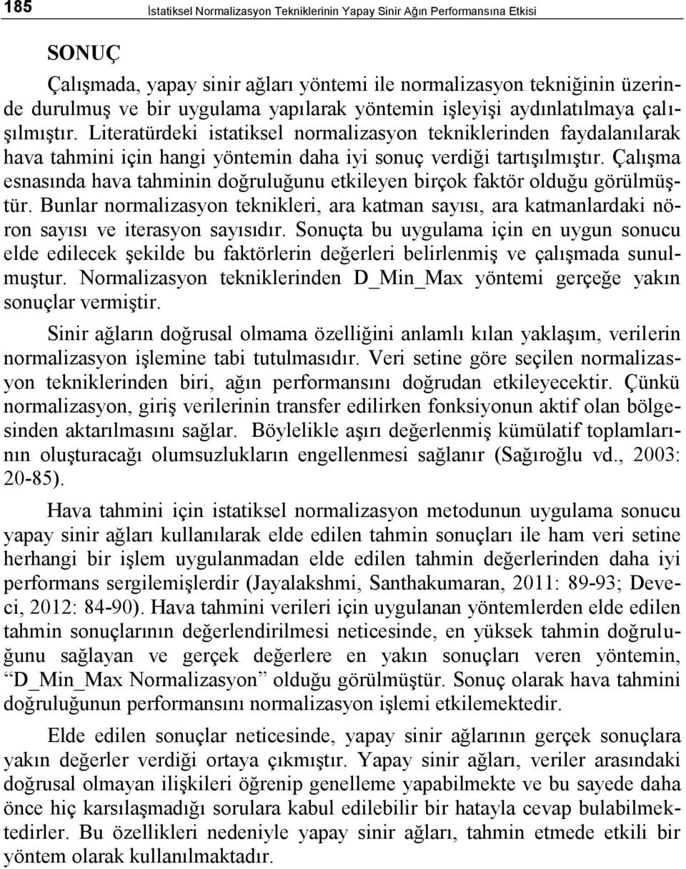 Çalışma esnasında hava tahminin doğruluğunu etkileyen birçok faktör olduğu görülmüştür. Bunlar normalizasyon teknikleri, ara katman sayısı, ara katmanlardaki nöron sayısı ve iterasyon sayısıdır.