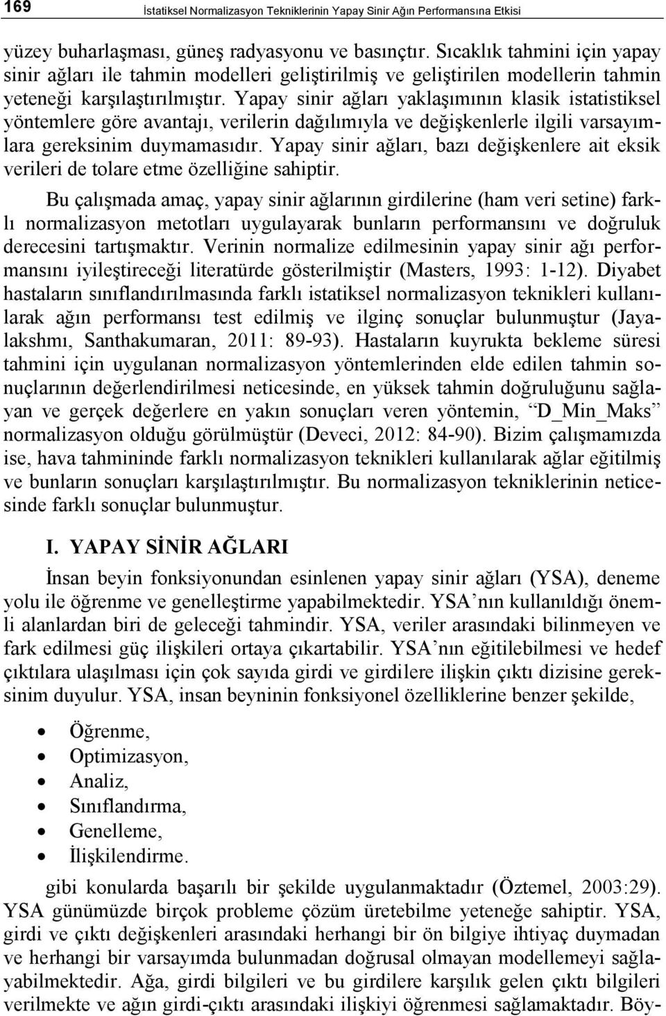 Yapay sinir ağları yaklaşımının klasik istatistiksel yöntemlere göre avantajı, verilerin dağılımıyla ve değişkenlerle ilgili varsayımlara gereksinim duymamasıdır.