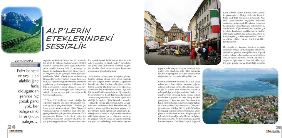 Adını verdiği Kostans Gölü nü Avusturya ve İsviçre ile paylaşıyor. İsterseniz öğlen yemeğini İsviçre de akşam yemeğini Avusturya da yiyebilirsiniz.