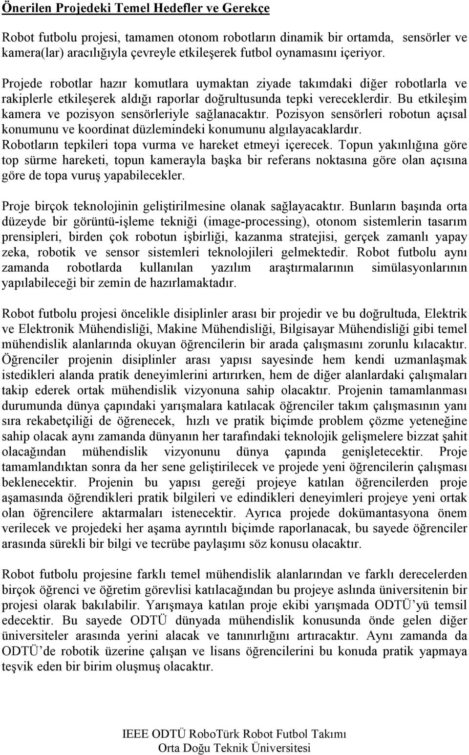 Bu etkileşim kamera ve pozisyon sensörleriyle sağlanacaktır. Pozisyon sensörleri robotun açısal konumunu ve koordinat düzlemindeki konumunu algılayacaklardır.